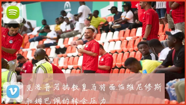 克洛普若执教皇马将面临维尼修斯和姆巴佩的转会压力