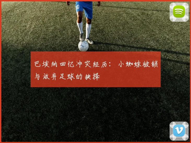 巴埃纳回忆冲突经历：小蜘蛛被锁与放弃足球的抉择