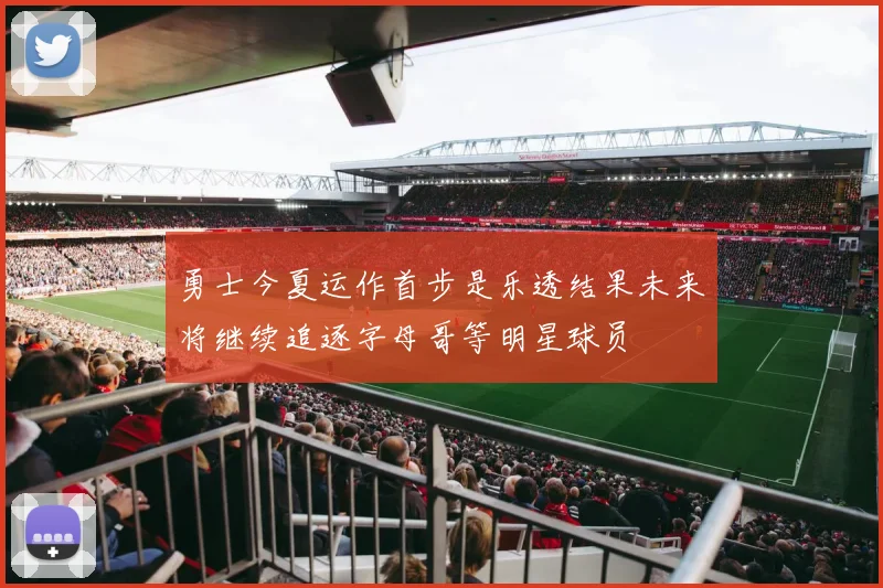 勇士今夏运作首步是乐透结果未来将继续追逐字母哥等明星球员