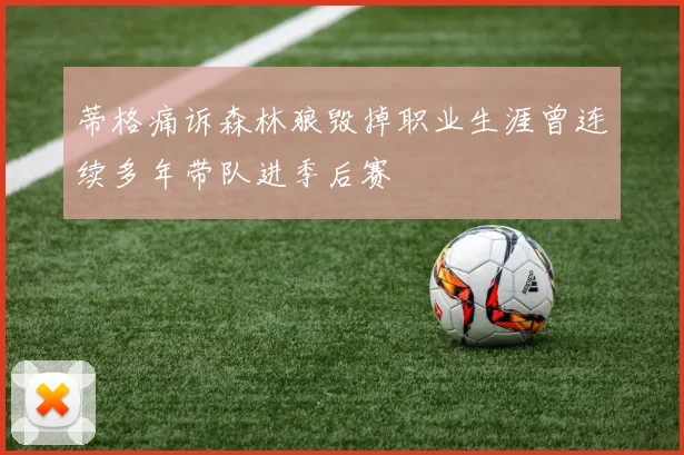 蒂格痛诉森林狼毁掉职业生涯曾连续多年带队进季后赛