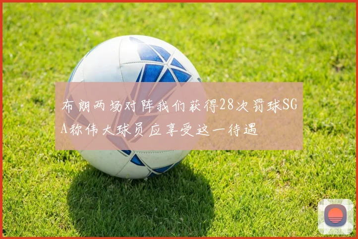 布朗两场对阵我们获得28次罚球SGA称伟大球员应享受这一待遇