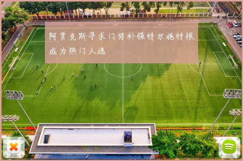 阿贾克斯寻求门将补强特尔施特根成为热门人选
