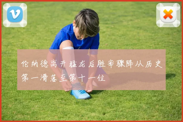 伦纳德离开猛龙后胜率骤降从历史第一滑落至第十一位