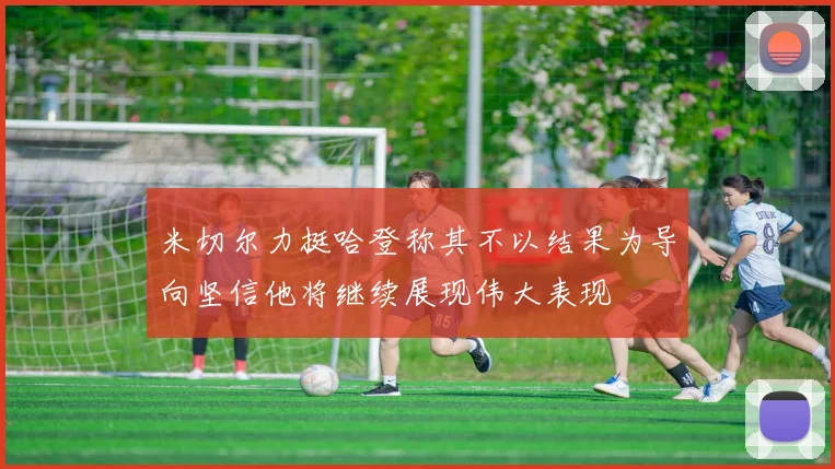 米切尔力挺哈登称其不以结果为导向坚信他将继续展现伟大表现