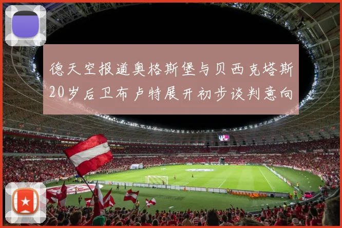 德天空报道奥格斯堡与贝西克塔斯20岁后卫布卢特展开初步谈判意向明确