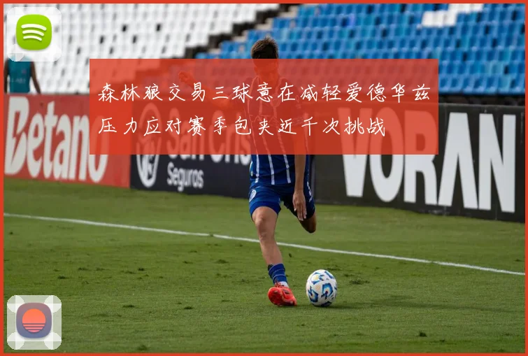 森林狼交易三球意在减轻爱德华兹压力应对赛季包夹近千次挑战
