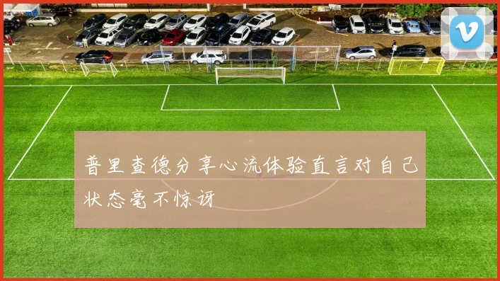 普里查德分享心流体验直言对自己状态毫不惊讶