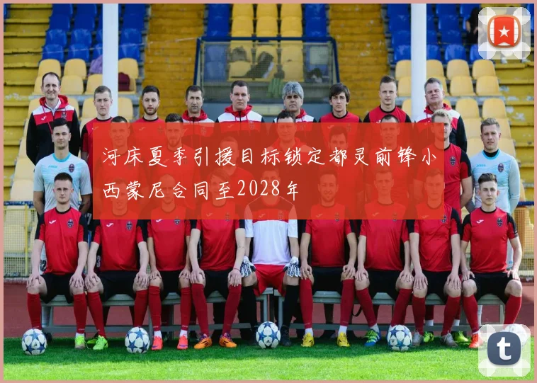 河床夏季引援目标锁定都灵前锋小西蒙尼合同至2028年