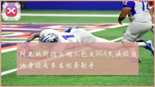 阿里纳斯指出湖人包夹SGA失误因为他身边有多名优秀射手