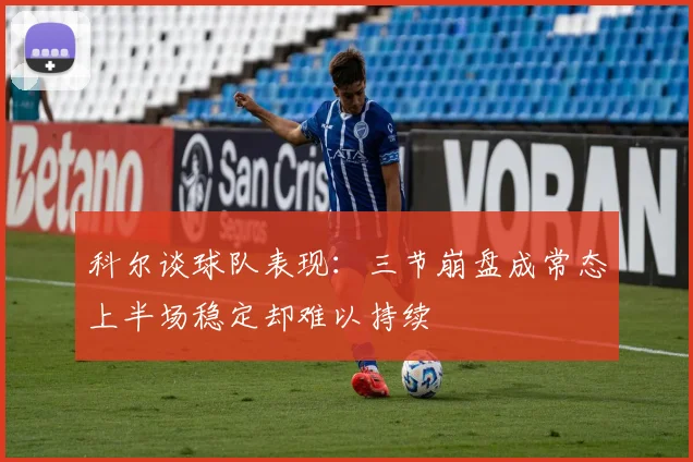科尔谈球队表现：三节崩盘成常态上半场稳定却难以持续
